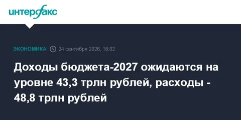 Доходы бюджета-2027 ожидаются на уровне 43,3 трлн рублей, расходы - 48,8 трлн рублей