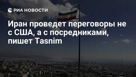 Иран проведет переговоры не с США, а с посредниками, пишет Tasnim