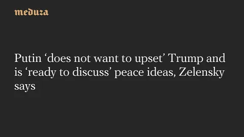 Putin ‘does not want to upset’ Trump and is ‘ready to discuss’ peace ideas, Zelensky says