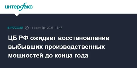 ЦБ РФ ожидает восстановление выбывших производственных мощностей до конца года