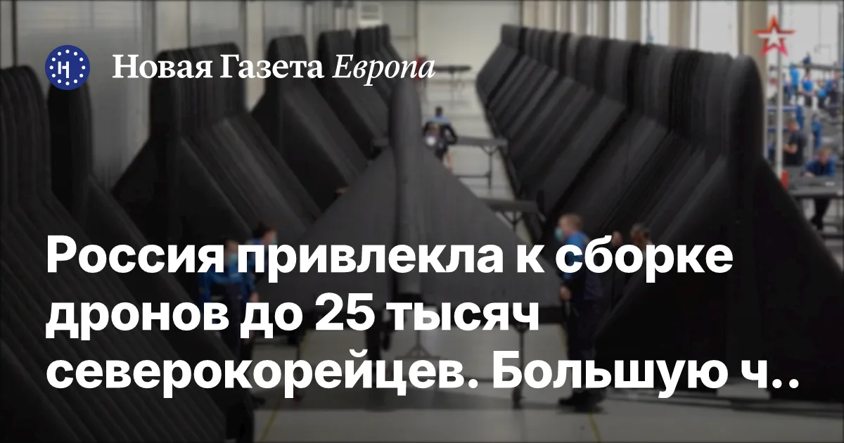 Россия привлекла к сборке дронов до 25 тысяч северокорейцев. Большую часть их дохода забирает Пхеньян