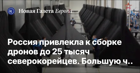 Россия привлекла к сборке дронов до 25 тысяч северокорейцев. Большую часть их дохода забирает Пхеньян