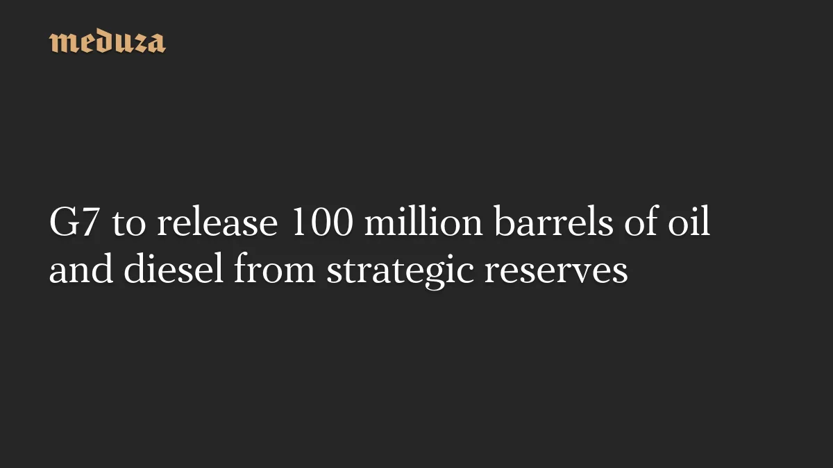 G7 to release 100 million barrels of oil and diesel from strategic reserves