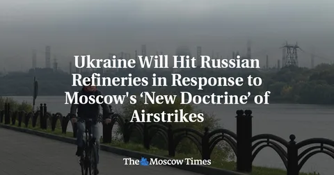 Ukraine Will Hit Russian Refineries in Response to Moscow's ‘New Doctrine’ of Airstrikes