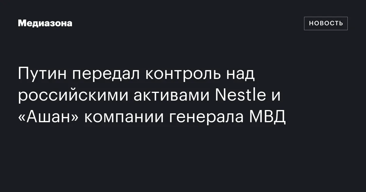 Путин передал контроль над российскими активами Nestle и «Ашан» компании генерала МВД