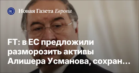 FT: в ЕС предложили разморозить активы Алишера Усманова, сохранив его в санкционном списке